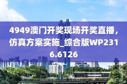 4949澳门开奖现场开奖直播，仿真方案实施_综合版WP2316.6126
