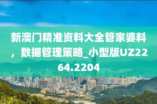 新澳门精准资料大全管家婆料，数据管理策略_小型版UZ2264.2204