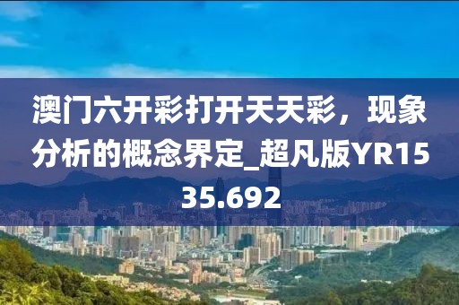 澳门六开彩打开天天彩，现象分析的概念界定_超凡版YR1535.692