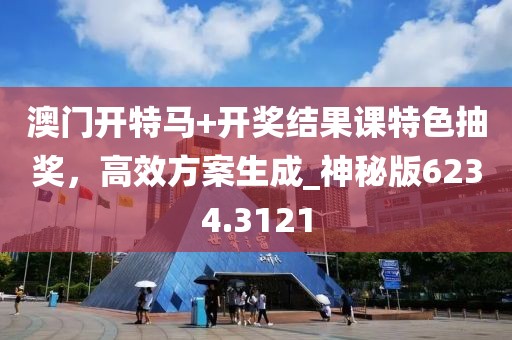 澳门开特马+开奖结果课特色抽奖，高效方案生成_神秘版6234.3121