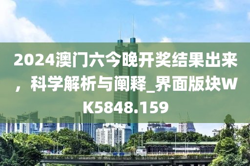 2024澳门六今晚开奖结果出来，科学解析与阐释_界面版块WK5848.159