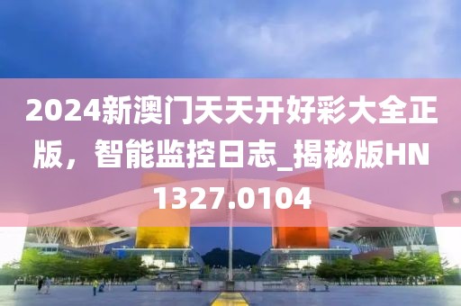 2024新澳门天天开好彩大全正版，智能监控日志_揭秘版HN1327.0104