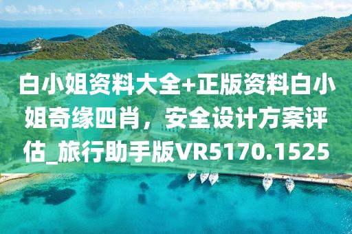 白小姐资料大全+正版资料白小姐奇缘四肖，安全设计方案评估_旅行助手版VR5170.1525
