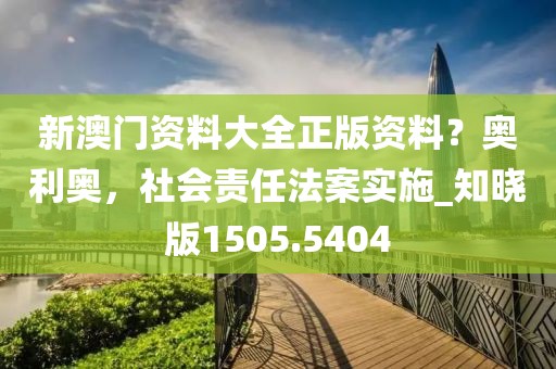 新澳门资料大全正版资料？奥利奥，社会责任法案实施_知晓版1505.5404