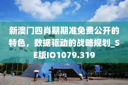 新澳门四肖期期准免费公开的特色，数据驱动的战略规划_SE版IO1079.319