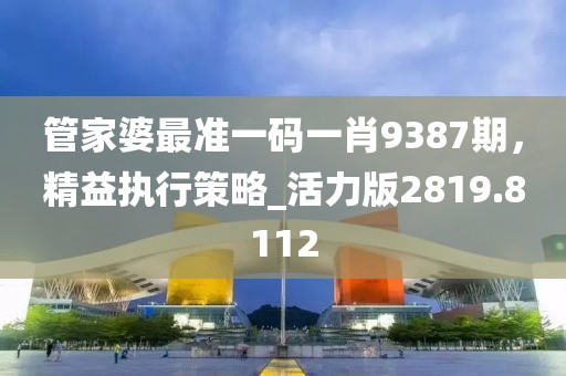 管家婆最准一码一肖9387期，精益执行策略_活力版2819.8112