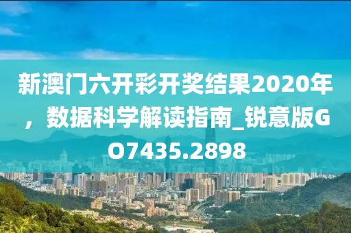 新澳门六开彩开奖结果2020年，数据科学解读指南_锐意版GO7435.2898