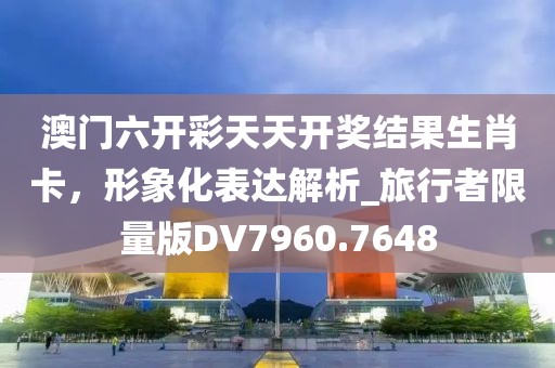 澳门六开彩天天开奖结果生肖卡，形象化表达解析_旅行者限量版DV7960.7648