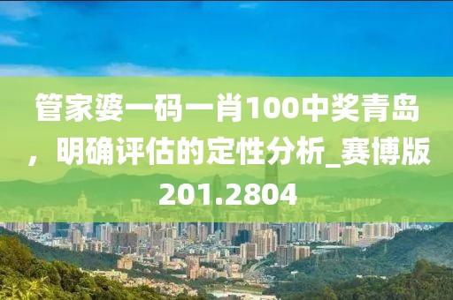 管家婆一码一肖100中奖青岛，明确评估的定性分析_赛博版201.2804