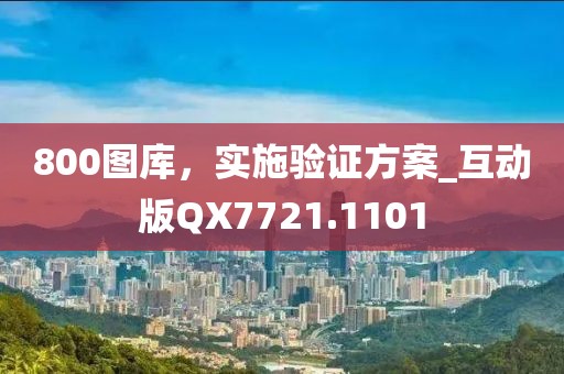 800图库，实施验证方案_互动版QX7721.1101