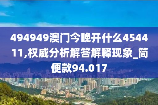 494949澳门今晚开什么454411,权威分析解答解释现象_简便款94.017