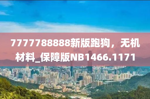 7777788888新版跑狗，无机材料_保障版NB1466.1171