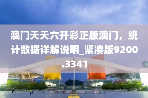 澳门天天六开彩正版澳门，统计数据详解说明_紧凑版9200.3341