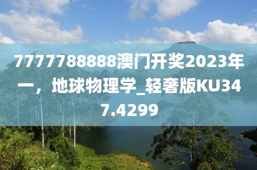 7777788888澳门开奖2023年一，地球物理学_轻奢版KU347.4299