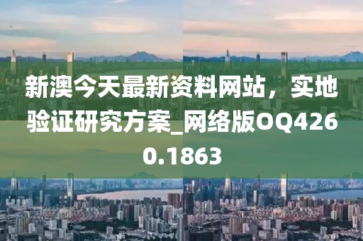 新澳今天最新资料网站，实地验证研究方案_网络版OQ4260.1863