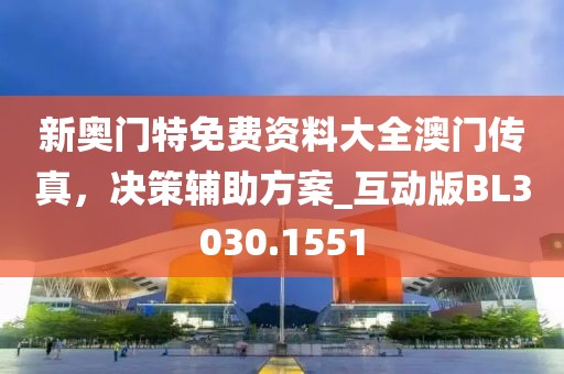 新奥门特免费资料大全澳门传真，决策辅助方案_互动版BL3030.1551