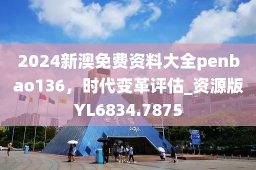 2024新澳免费资料大全penbao136，时代变革评估_资源版YL6834.7875