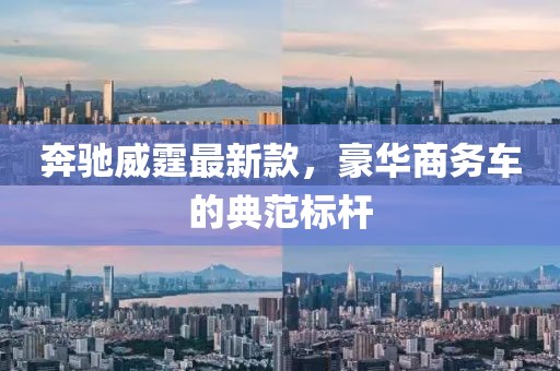 奔驰威霆最新款，豪华商务车的典范标杆