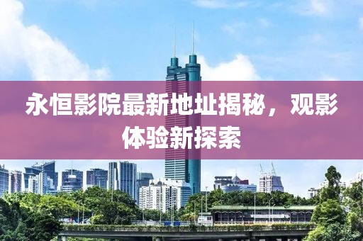 永恒影院最新地址揭秘，观影体验新探索