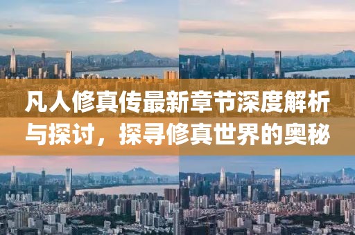 凡人修真传最新章节深度解析与探讨，探寻修真世界的奥秘