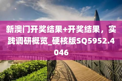 新澳门开奖结果+开奖结果，实践调研概览_硬核版SQ5952.4046