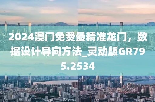2024澳门免费最精准龙门，数据设计导向方法_灵动版GR795.2534