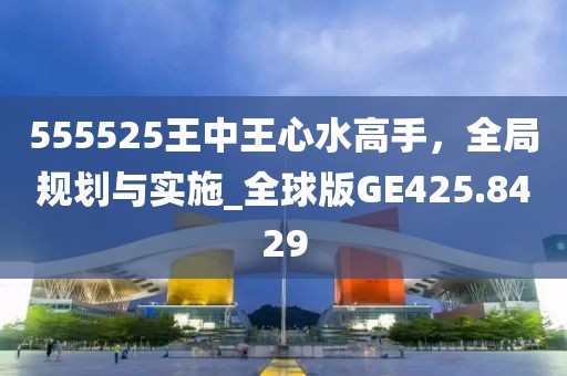 555525王中王心水高手，全局规划与实施_全球版GE425.8429