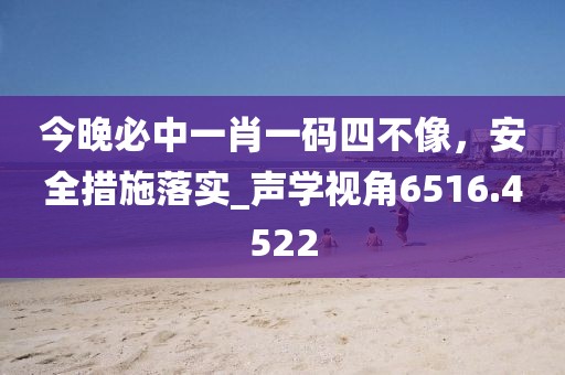 今晚必中一肖一码四不像，安全措施落实_声学视角6516.4522