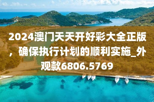 2024澳门天天开好彩大全正版，确保执行计划的顺利实施_外观款6806.5769