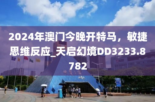 2024年澳门今晚开特马，敏捷思维反应_天启幻境DD3233.8782