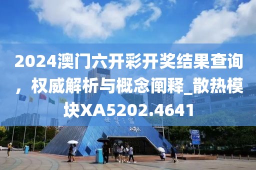 2024澳门六开彩开奖结果查询，权威解析与概念阐释_散热模块XA5202.4641