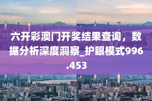 六开彩澳门开奖结果查询，数据分析深度洞察_护眼模式996.453