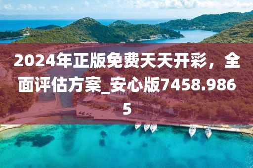 2024年正版免费天天开彩，全面评估方案_安心版7458.9865