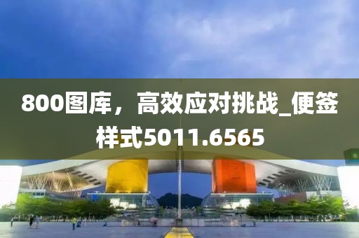 800图库，高效应对挑战_便签样式5011.6565