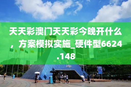 天天彩澳门天天彩今晚开什么，方案模拟实施_硬件型6624.148