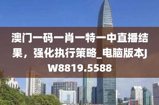 澳门一码一肖一特一中直播结果，强化执行策略_电脑版本JW8819.5588
