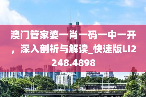 澳门管家婆一肖一码一中一开，深入剖析与解读_快速版LI2248.4898