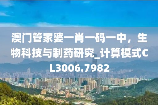 澳门管家婆一肖一码一中，生物科技与制药研究_计算模式CL3006.7982