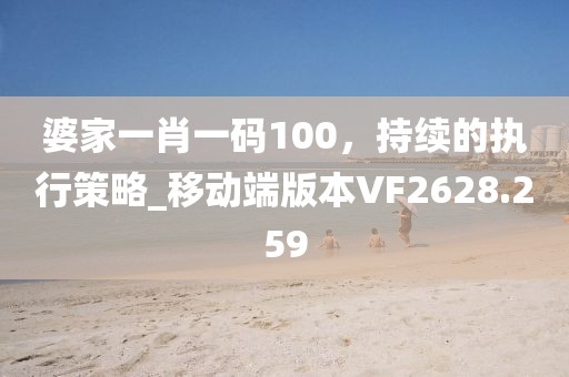 婆家一肖一码100，持续的执行策略_移动端版本VF2628.259