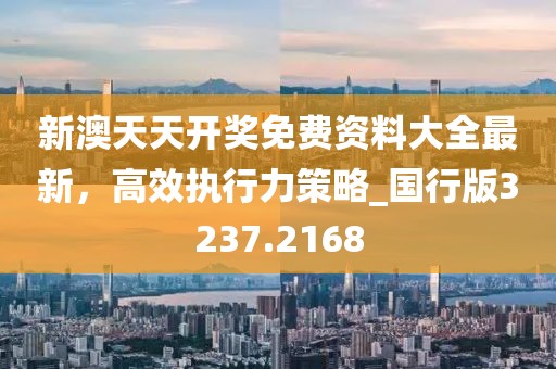 新澳天天开奖免费资料大全最新，高效执行力策略_国行版3237.2168