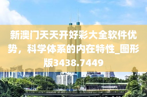 新澳门天天开好彩大全软件优势，科学体系的内在特性_图形版3438.7449