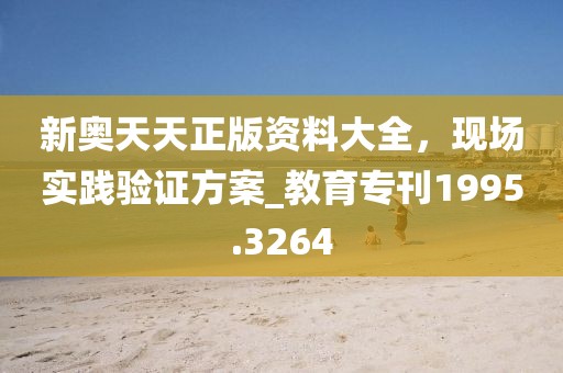 新奥天天正版资料大全，现场实践验证方案_教育专刊1995.3264