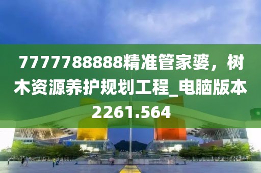 7777788888精准管家婆，树木资源养护规划工程_电脑版本2261.564
