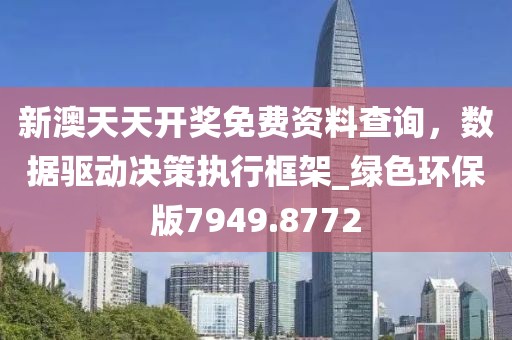 新澳天天开奖免费资料查询，数据驱动决策执行框架_绿色环保版7949.8772