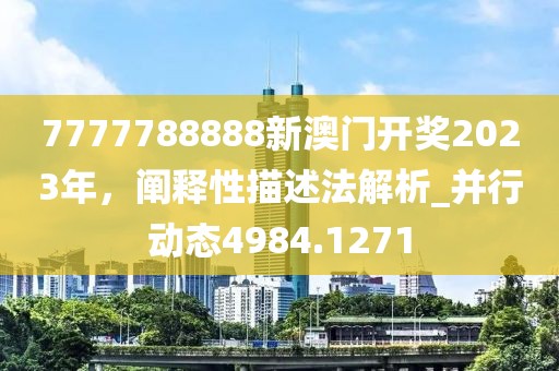 7777788888新澳门开奖2023年，阐释性描述法解析_并行动态4984.1271