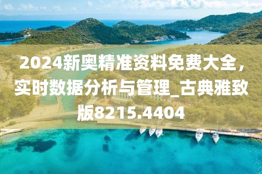 2024新奥精准资料免费大全，实时数据分析与管理_古典雅致版8215.4404