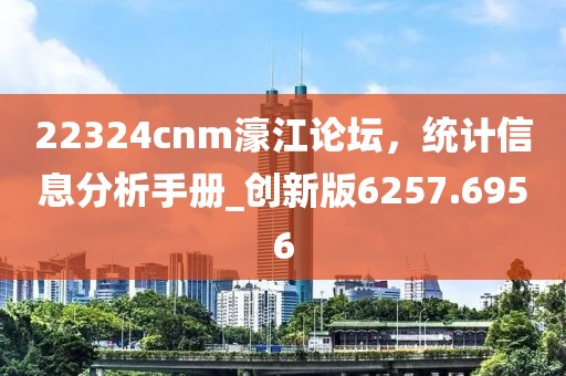 22324cnm濠江论坛，统计信息分析手册_创新版6257.6956