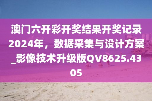 澳门六开彩开奖结果开奖记录2024年，数据采集与设计方案_影像技术升级版QV8625.4305