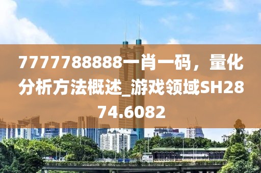 7777788888一肖一码，量化分析方法概述_游戏领域SH2874.6082