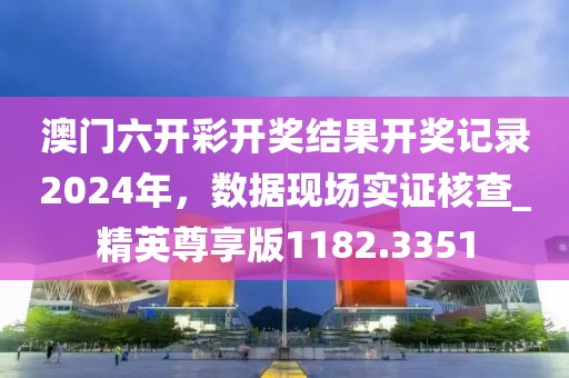 澳门六开彩开奖结果开奖记录2024年，数据现场实证核查_精英尊享版1182.3351